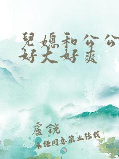 儿媳和公公嗯嗯好大好爽