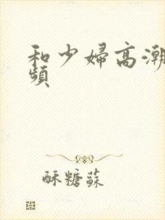 和少妇高潮的视频