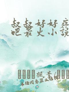 叔叔好好疼爱你吧最火小说