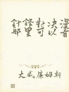 针锋对决漫画在哪里可以看?