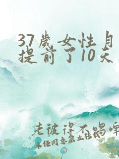 37岁女性月经提前了10天是什么原因
