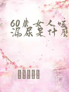 60岁女人咳嗽漏尿是什么原因