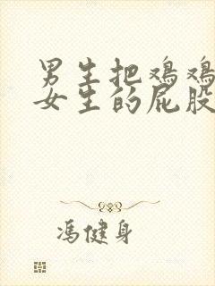 男生把鸡鸡戳进女生的屁股里