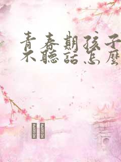 青春期孩子叛逆不听话怎么教育