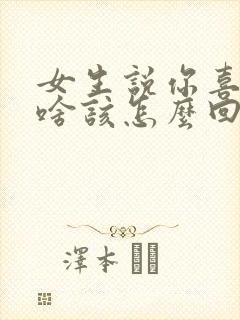 女生说你喜欢我啥该怎么回