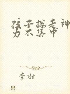 孩子总走神注意力不集中