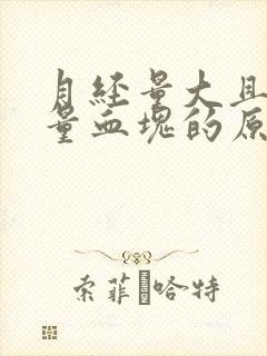 月经量大且有大量血块的原因