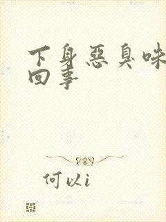 下身恶臭味怎么回事