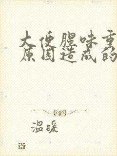 大便腥味重什么原因造成的