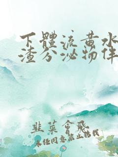 下体流黄水豆腐渣分泌物伴有腥臭味