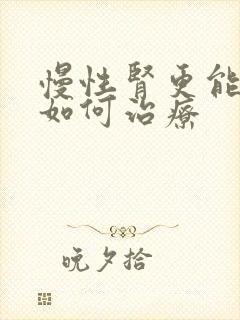 慢性肾更能衰竭如何治疗