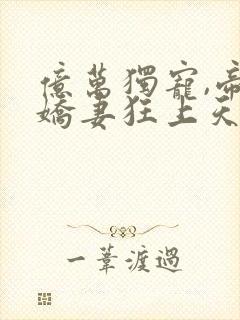 亿万独宠,帝少娇妻狂上天