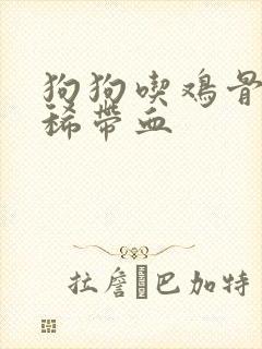 狗狗吃鸡骨头拉稀带血