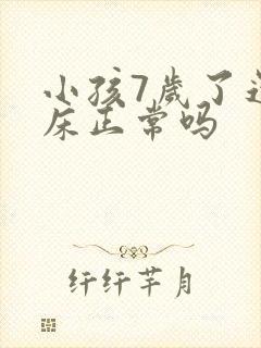 小孩7岁了还尿床正常吗