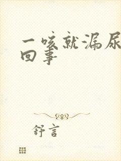 一咳就漏尿怎么回事