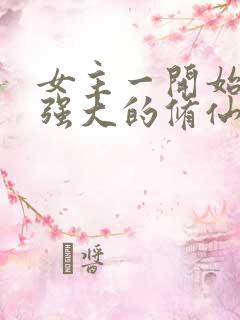 女主一开始就很强大的修仙小说