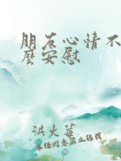 朋友心情不好怎么安慰