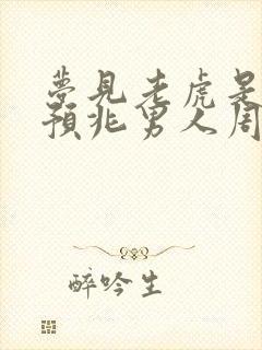 梦见老虎是什么预兆男人周公解梦