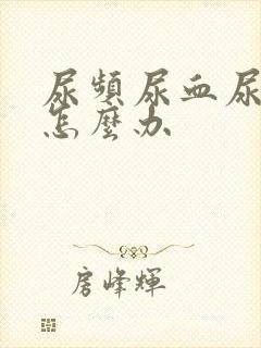 尿频尿血尿不尽怎么办