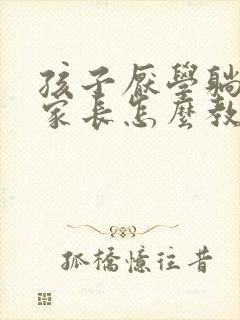 孩子厌学躺平后家长怎么教育