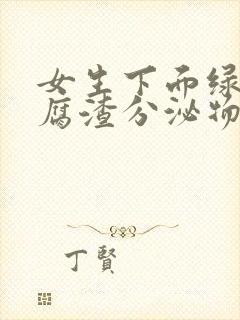 女生下面绿色豆腐渣分泌物是怎么回事