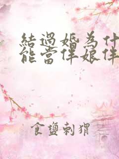 结过婚为什么不能当伴娘伴郎