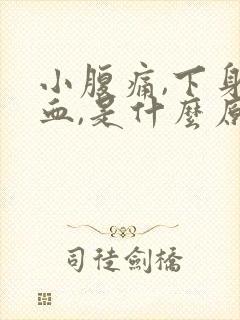 小腹痛,下身出血,是什么原因女性