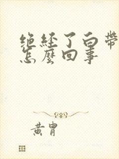 绝经了白带发黄怎么回事