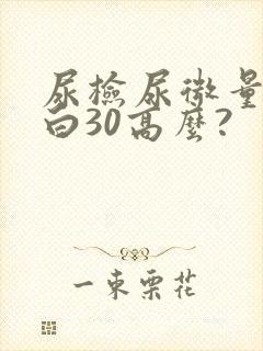 尿检尿微量白蛋白30高么?