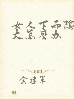 女人下面阴唇边大怎么办