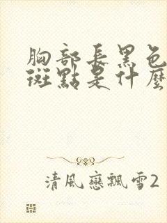 胸部长黑色的小斑点是什么原因