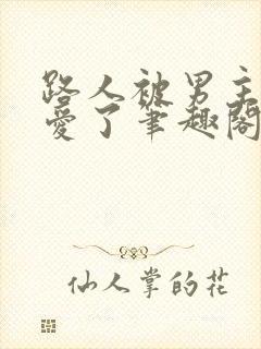 路人被男主强制爱了笔趣阁