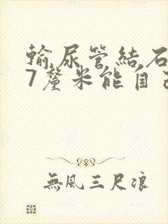 输尿管结石0.7厘米能自己排出吗