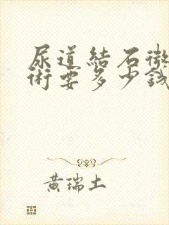 尿道结石微创手术要多少钱