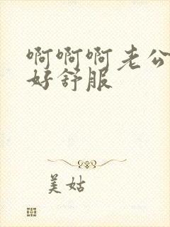 啊啊啊老公用力好舒服