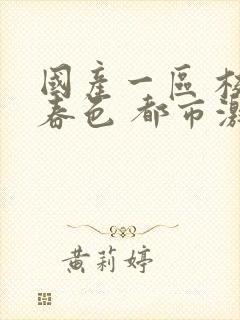 国产一区 校园春色 都市激情