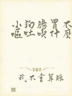 小狗肠胃不舒服呕吐吃什么药