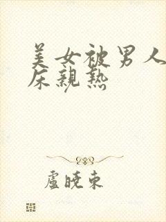 美女被男人捅上床亲热