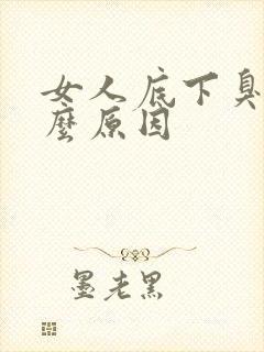 女人底下臭是什么原因