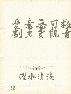 爱意无可救药短剧免费观看全集