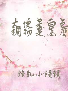 大便是白色的粘稠物是怎么了