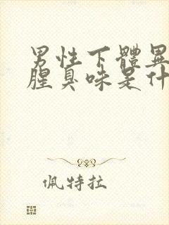 男性下体异味重腥臭味是什么原因,怎么治疗