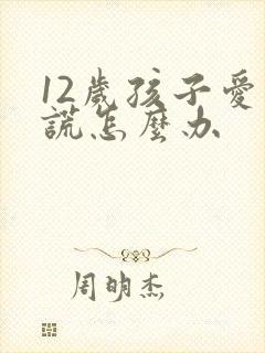 12岁孩子爱说谎怎么办