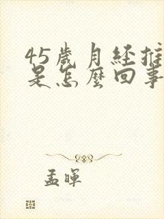 45岁月经推迟是怎么回事