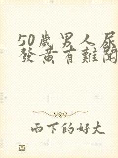 50岁男人尿液发黄有难闻的味道是什么原因