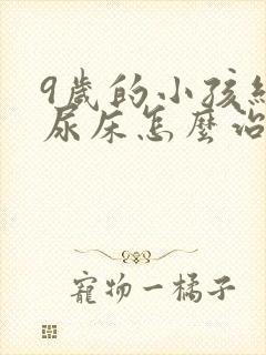 9岁的小孩经常尿床怎么治疗