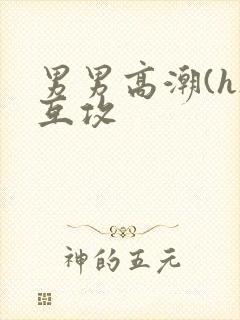 男男高潮(h)互攻