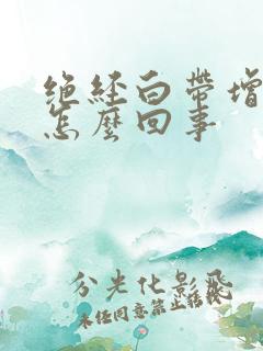 绝经白带增多是怎么回事