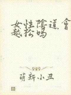 女性阴道会越来越松吗