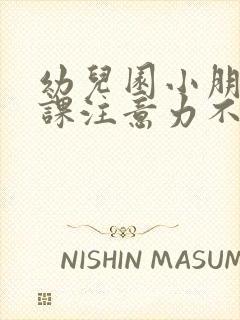 幼儿园小朋友上课注意力不集中怎么办